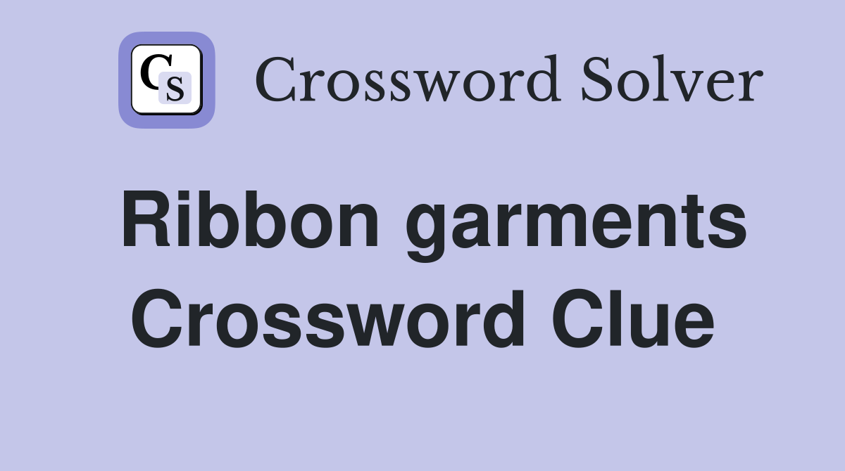 Ribbon garments Crossword Clue