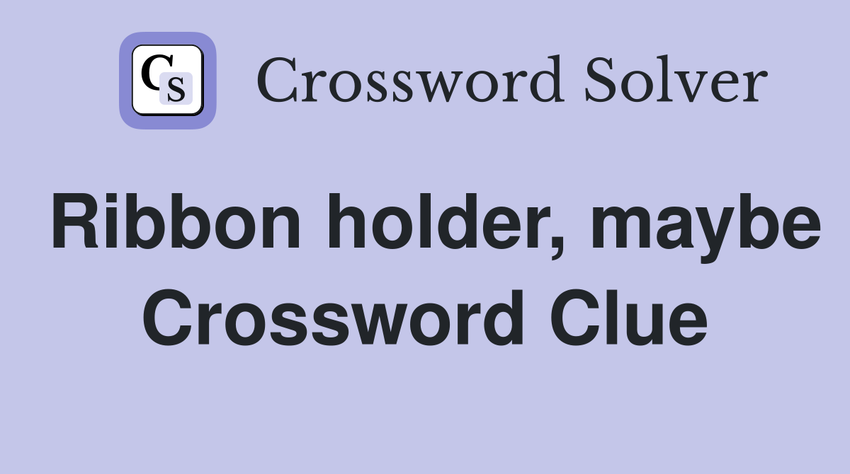 Ribbon holder, maybe Crossword Clue