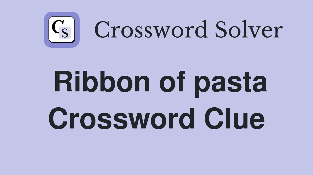 Ribbon of pasta Crossword Clue
