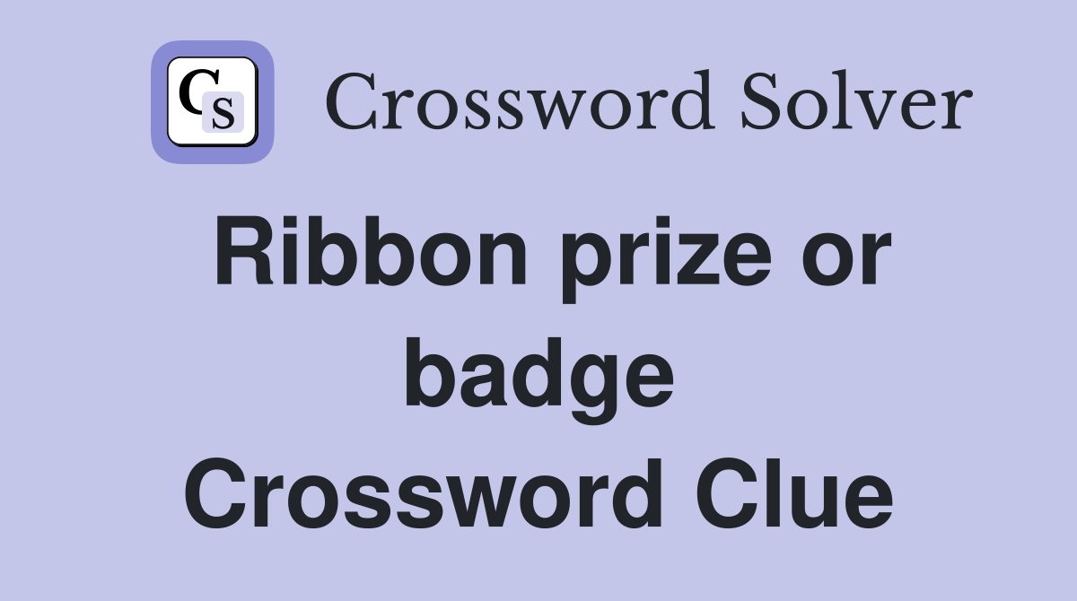Ribbon prize or badge Crossword Clue