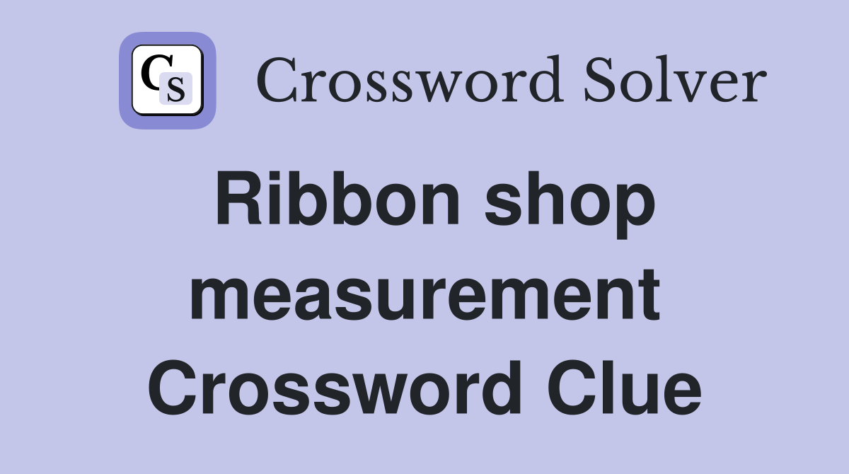 Ribbon shop measurement Crossword Clue
