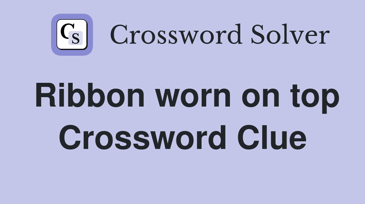 Ribbon worn on top Crossword Clue