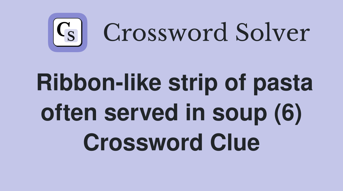 Ribbon-like strip of pasta often served in soup (6) Crossword Clue