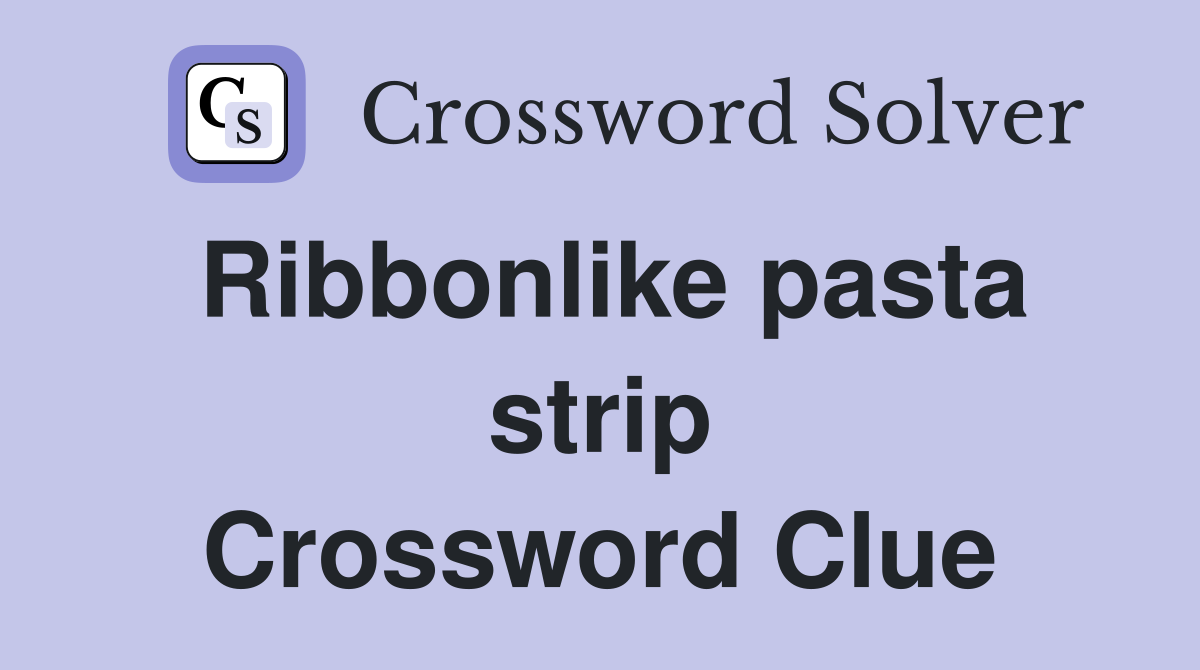 Ribbonlike pasta strip Crossword Clue