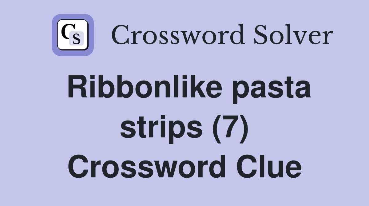 Ribbonlike pasta strips (7) Crossword Clue