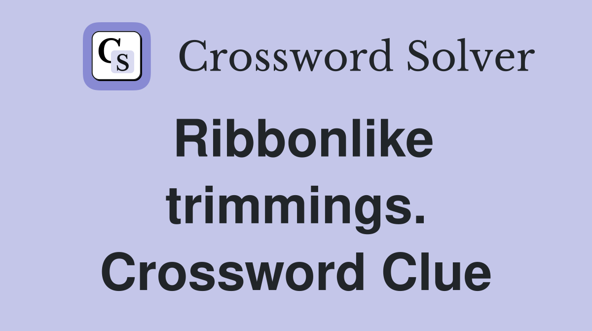 Ribbonlike trimmings. Crossword Clue