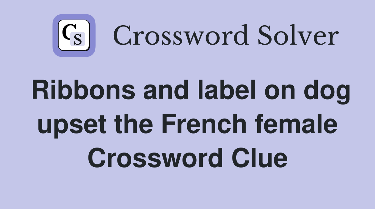 Ribbons and label on dog upset the French female Crossword Clue