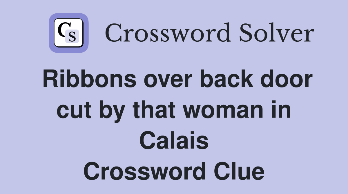 Ribbons over back door cut by that woman in Calais Crossword Clue