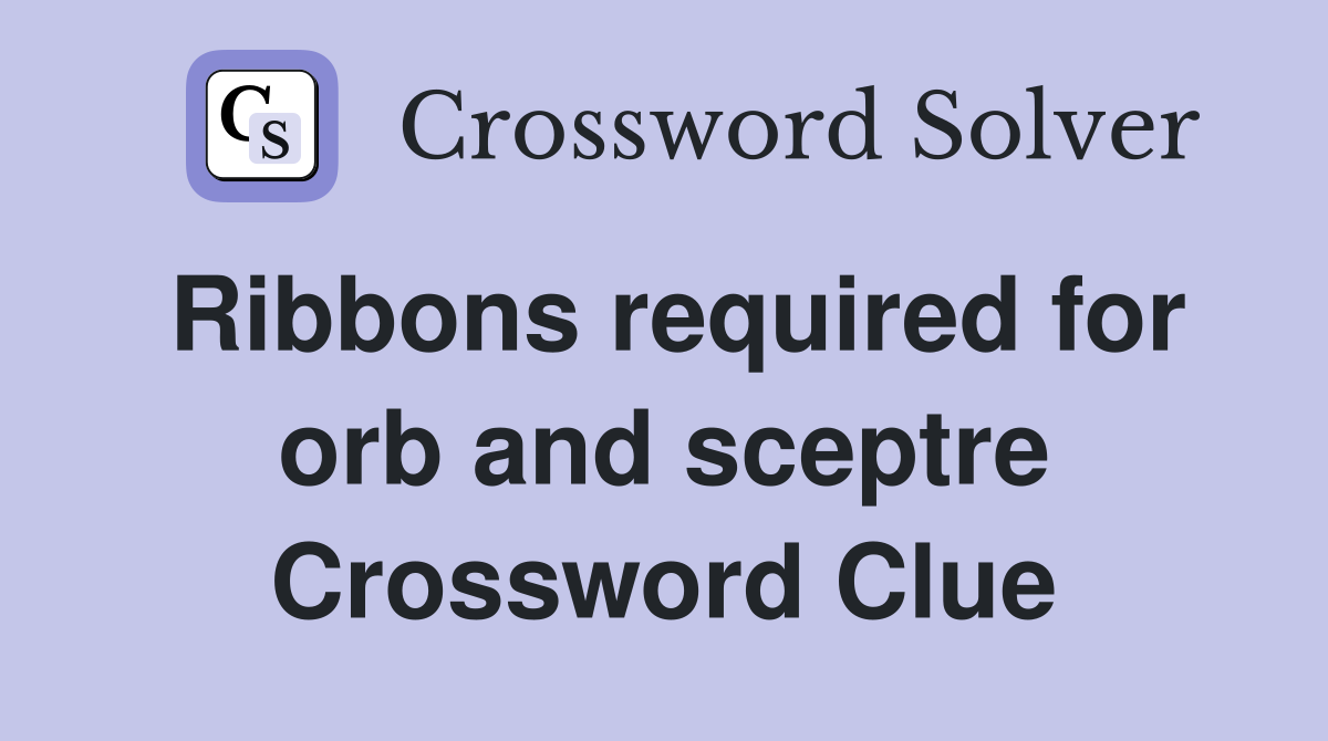 Ribbons required for orb and sceptre Crossword Clue