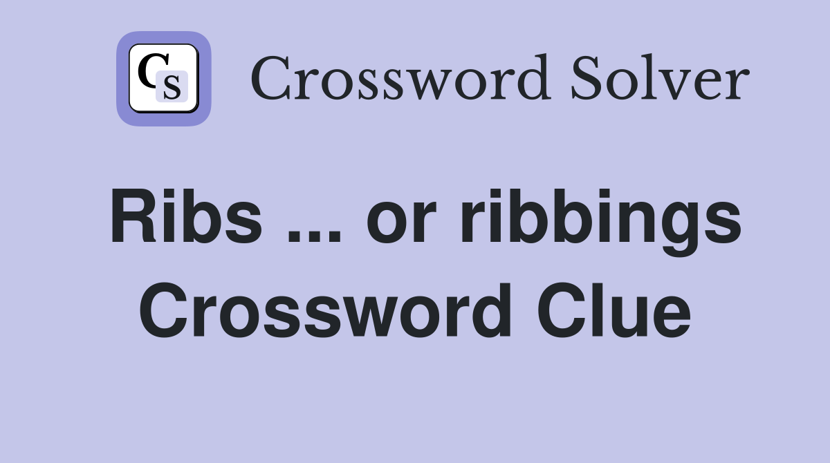 Ribs ... or ribbings Crossword Clue