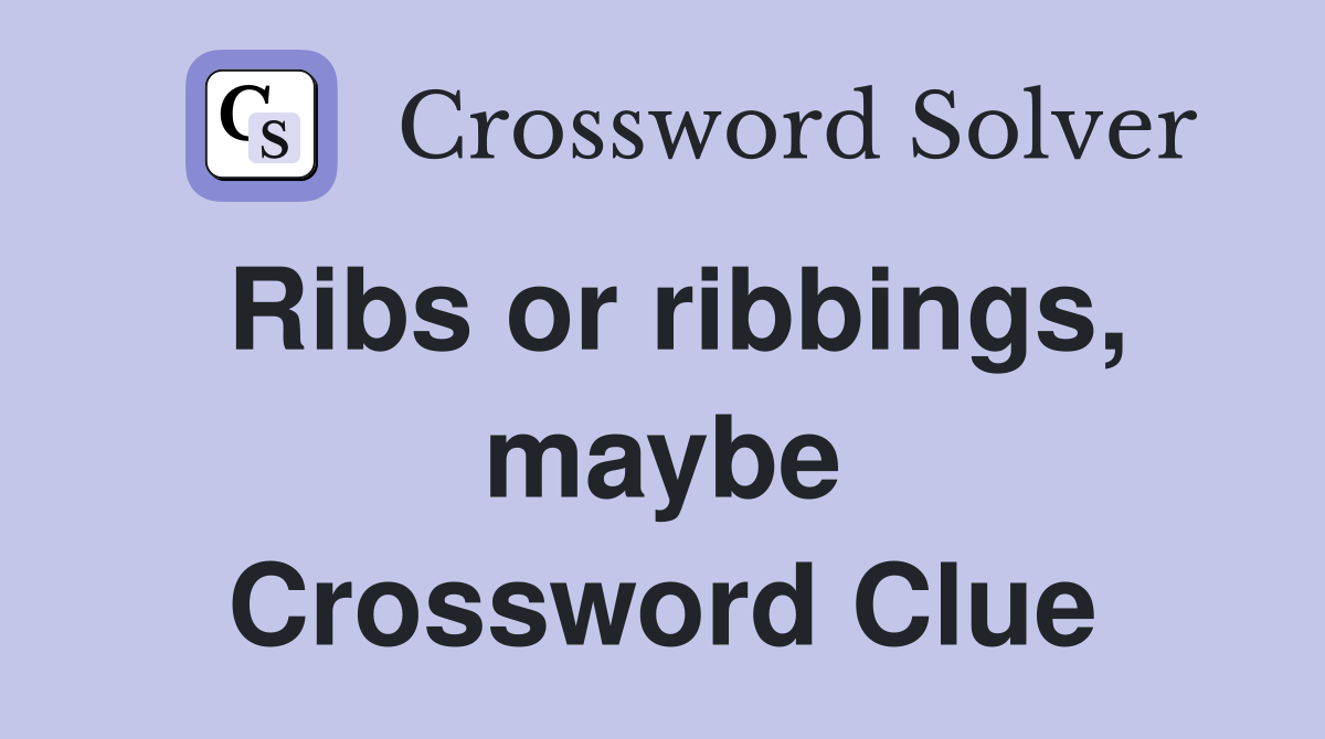 Ribs or ribbings, maybe Crossword Clue