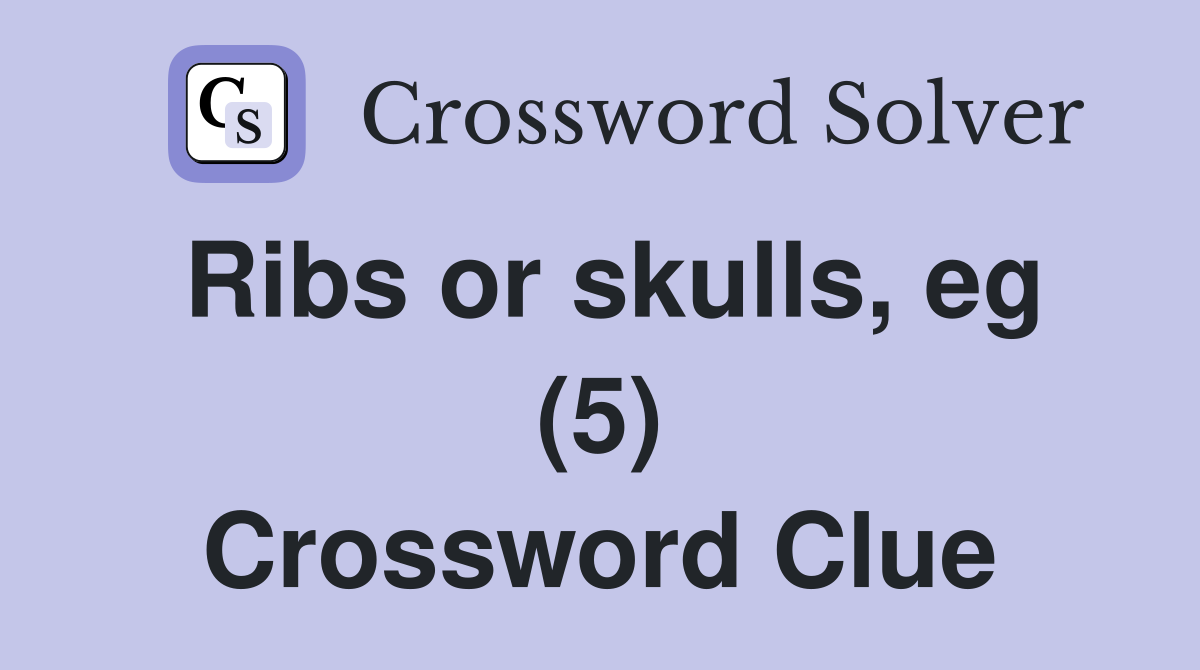 Ribs or skulls, eg (5) Crossword Clue
