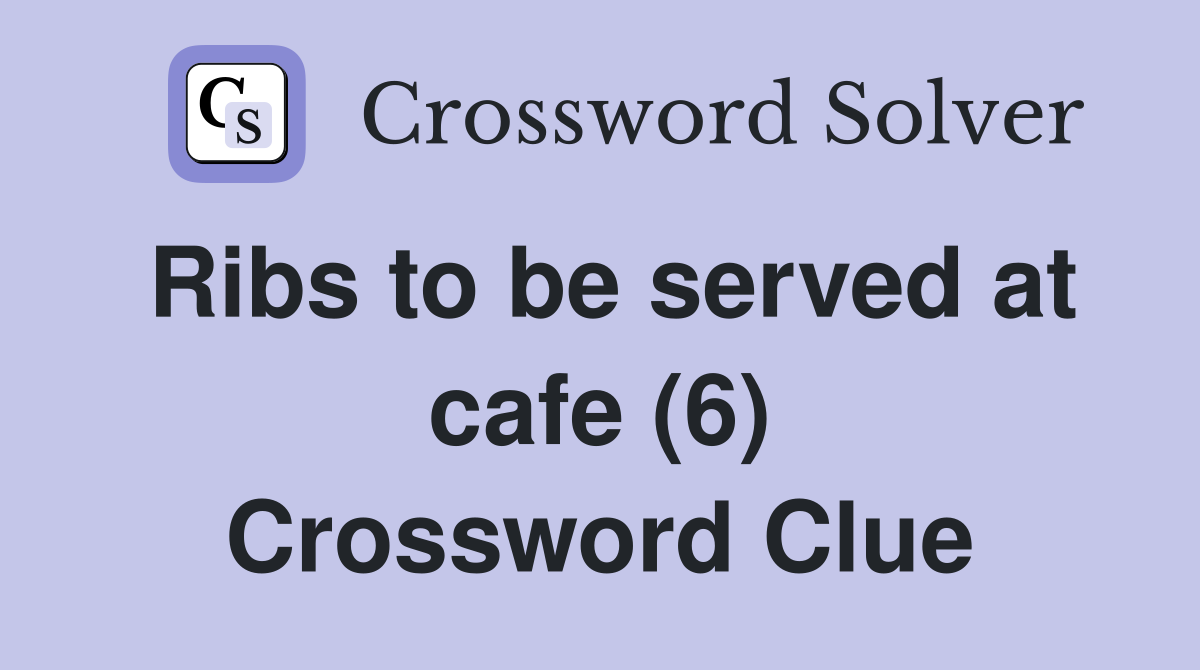 Ribs to be served at cafe (6) Crossword Clue