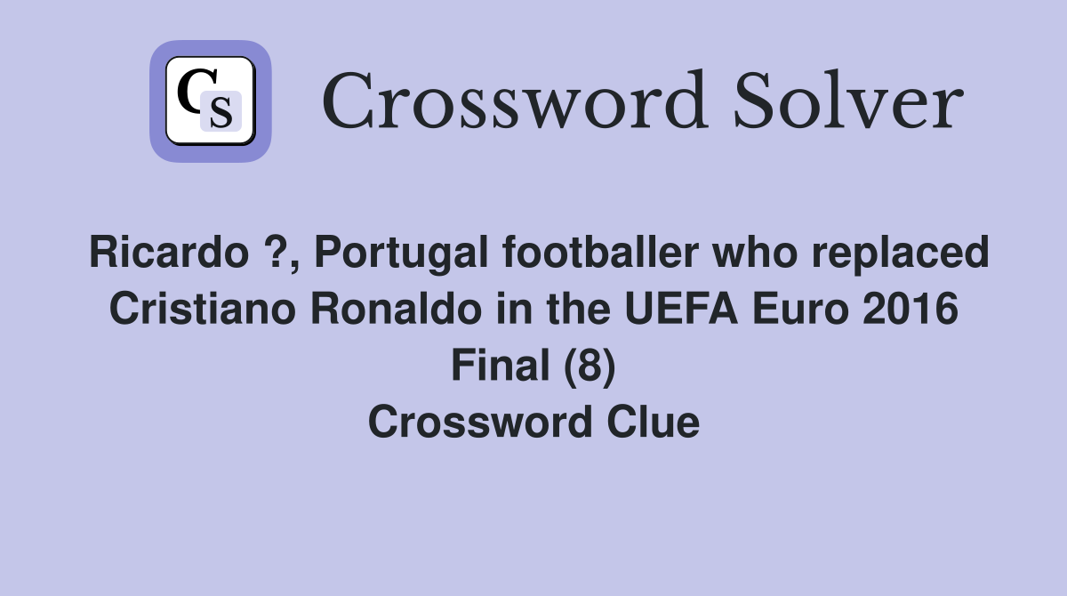 Ricardo ?, Portugal footballer who replaced Cristiano Ronaldo in the UEFA Euro 2016 Final (8) Crossword Clue