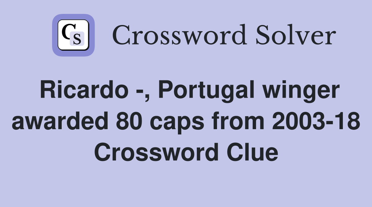 Ricardo -, Portugal winger awarded 80 caps from 2003-18 Crossword Clue