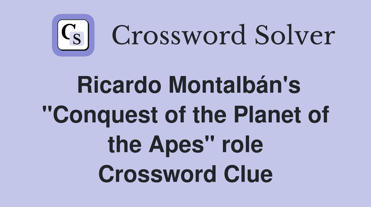 Ricardo Montalbán's "Conquest of the Planet of the Apes" role Crossword Clue
