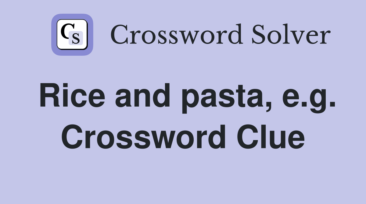 Rice and pasta, e.g. Crossword Clue