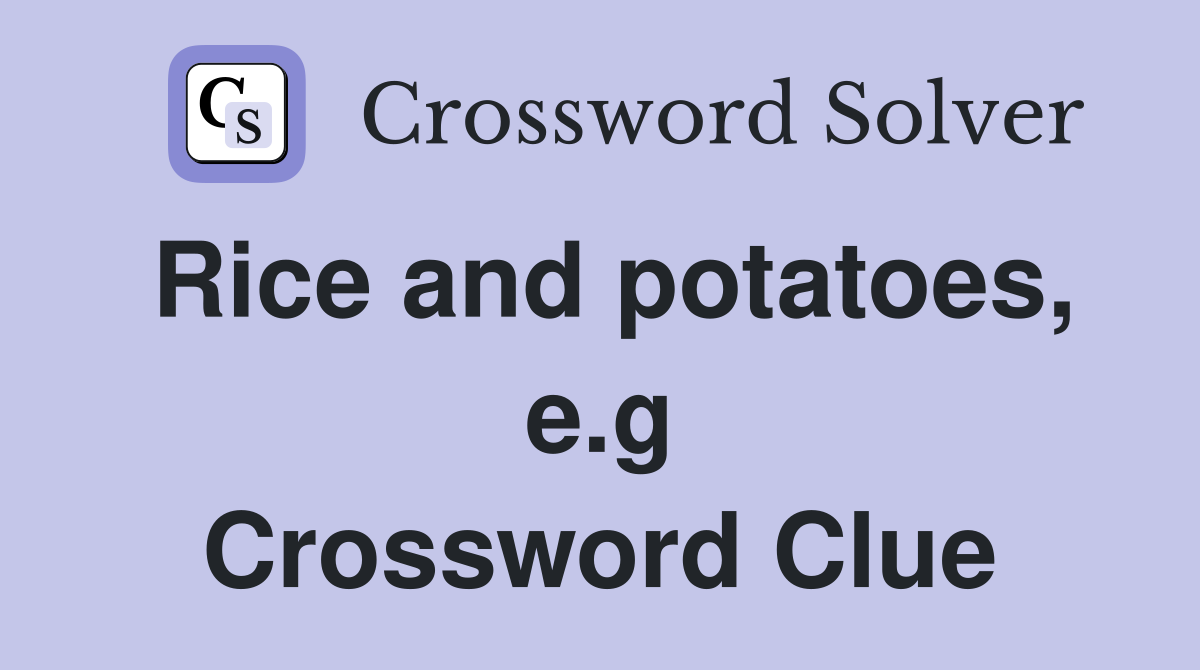 Rice and potatoes, e.g Crossword Clue