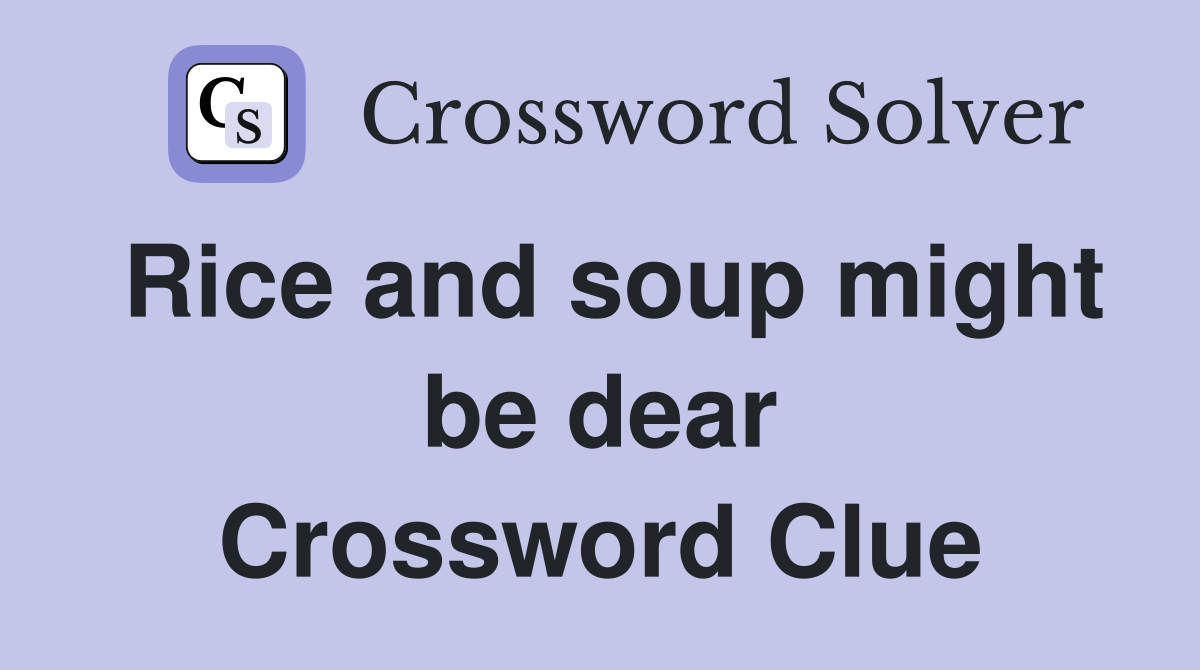 Rice and soup might be dear Crossword Clue