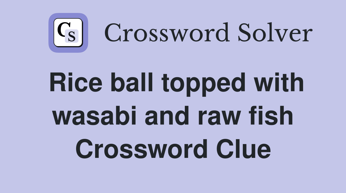 Rice ball topped with wasabi and raw fish Crossword Clue