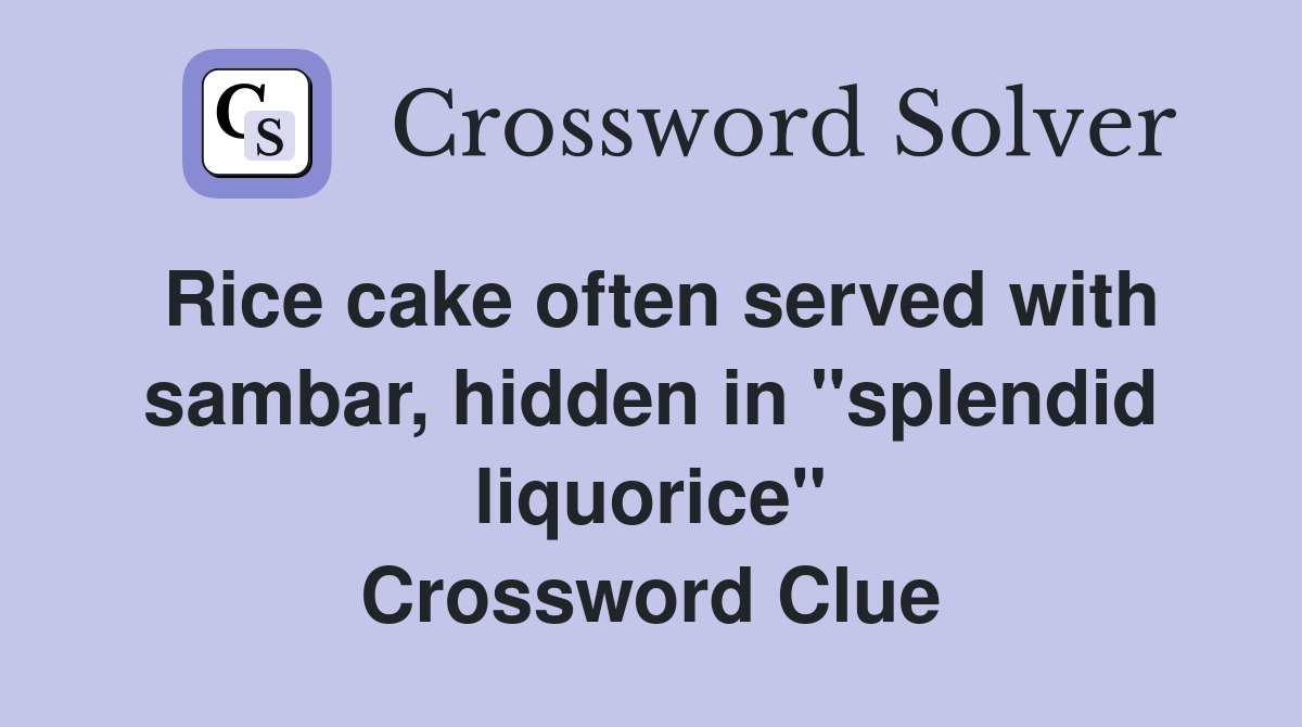 Rice cake often served with sambar, hidden in "splendid liquorice" Crossword Clue