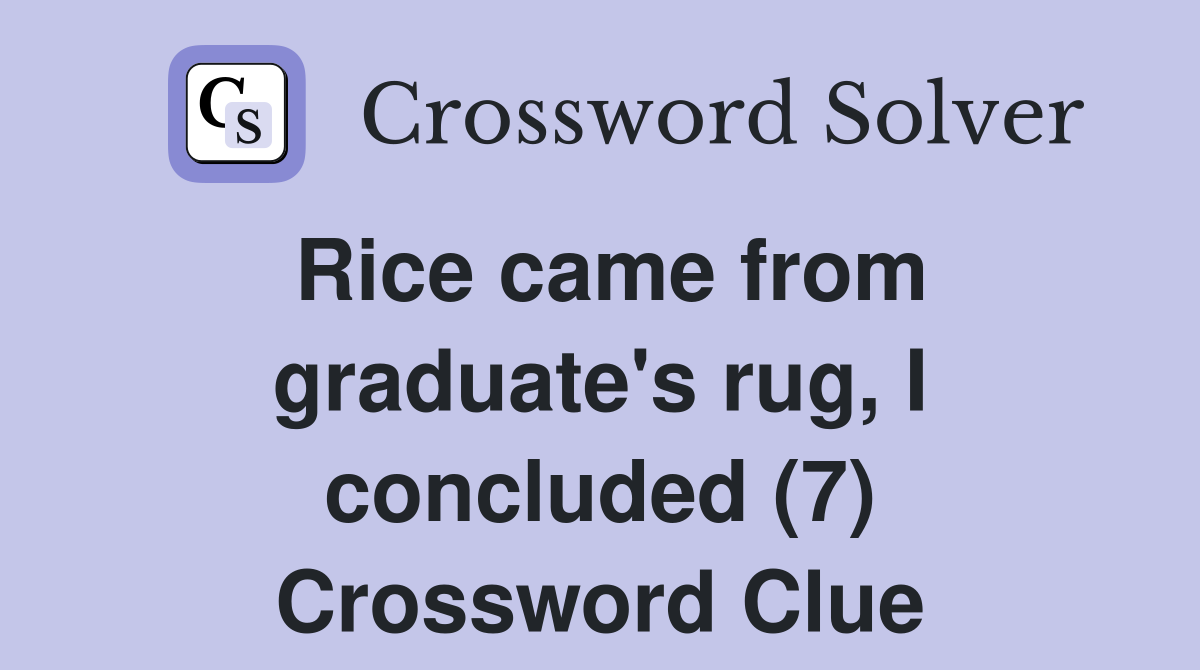 Rice came from graduate's rug, I concluded (7) Crossword Clue
