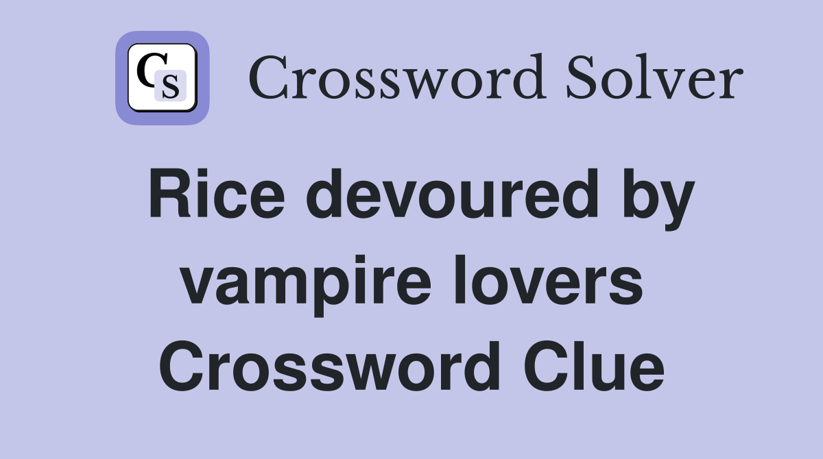 Rice devoured by vampire lovers Crossword Clue