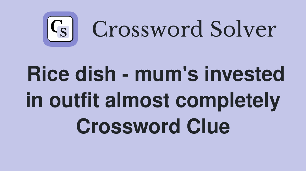 Rice dish - mum's invested in outfit almost completely Crossword Clue