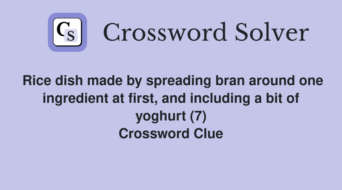 Rice dish made by spreading bran around one ingredient at first, and including a bit of yoghurt (7) Crossword Clue