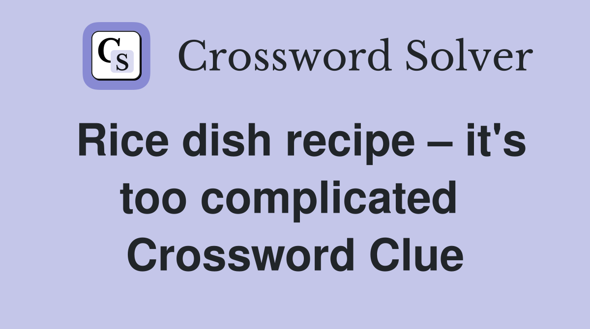 Rice dish recipe – it's too complicated  Crossword Clue