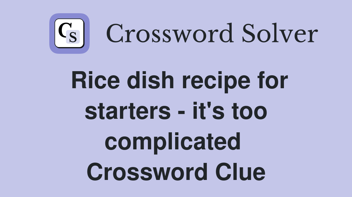 Rice dish recipe for starters - it's too complicated  Crossword Clue