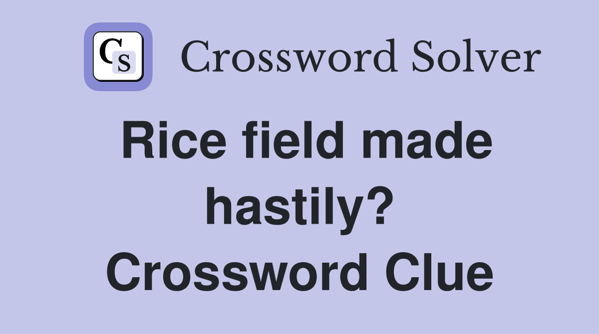 Rice field made hastily? Crossword Clue