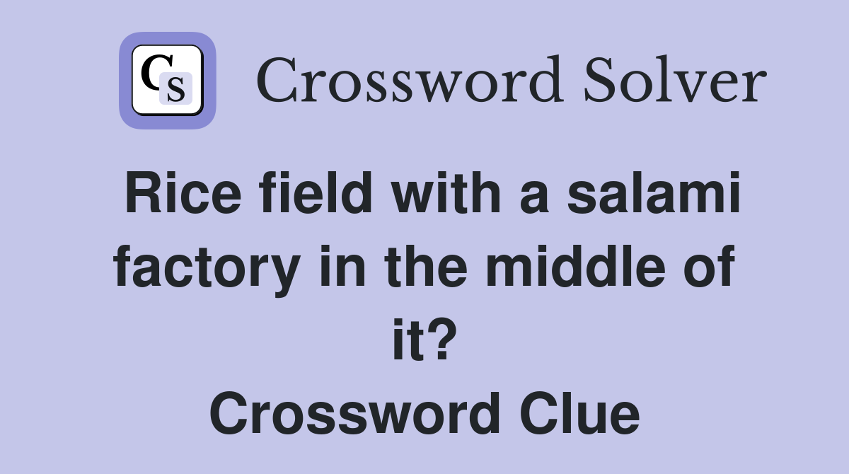 Rice field with a salami factory in the middle of it? Crossword Clue