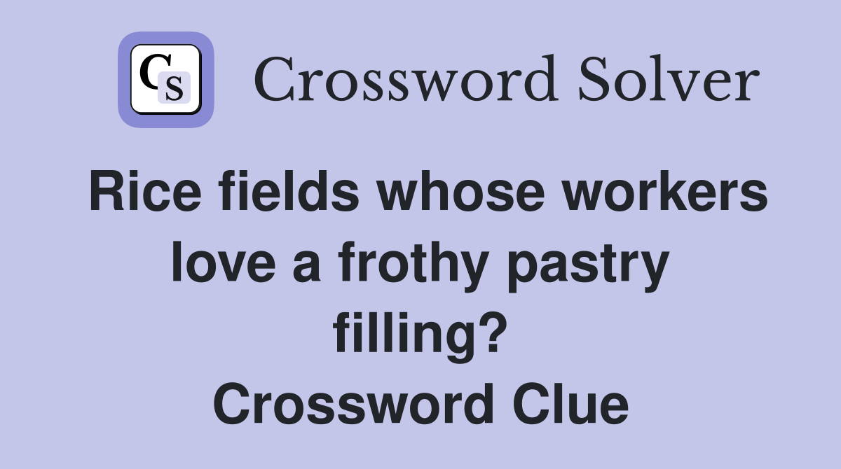 Rice fields whose workers love a frothy pastry filling? Crossword Clue