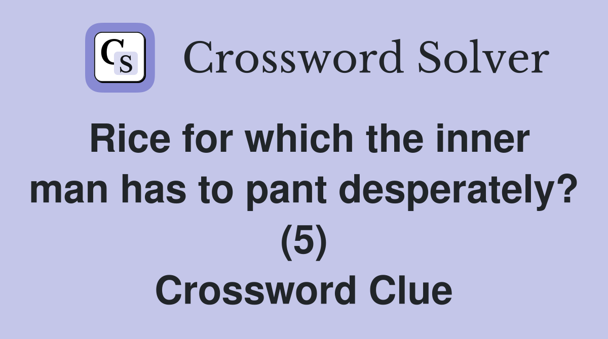 Rice for which the inner man has to pant desperately? (5) Crossword Clue