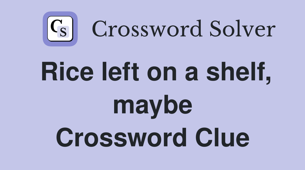 Rice left on a shelf, maybe Crossword Clue