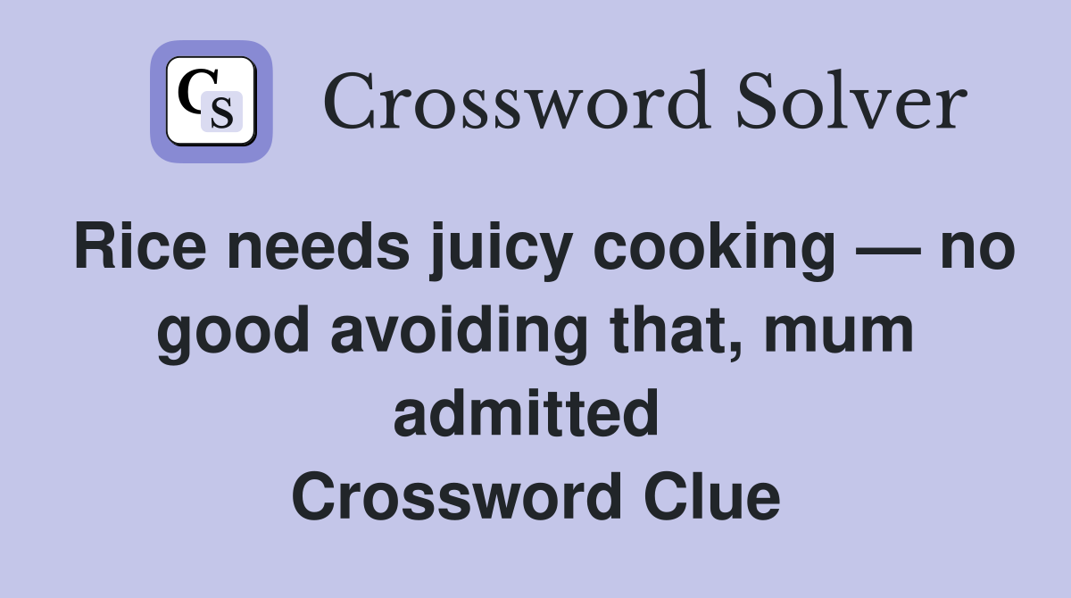 Rice needs juicy cooking — no good avoiding that, mum admitted  Crossword Clue
