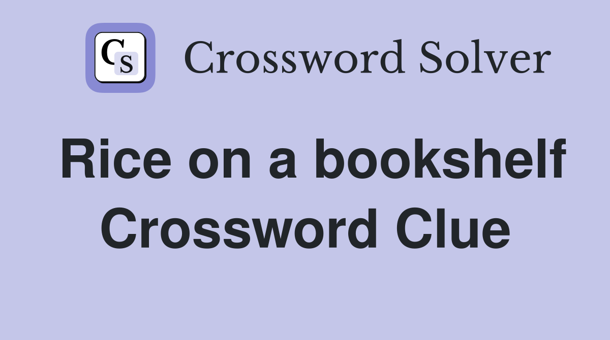 Rice on a bookshelf Crossword Clue