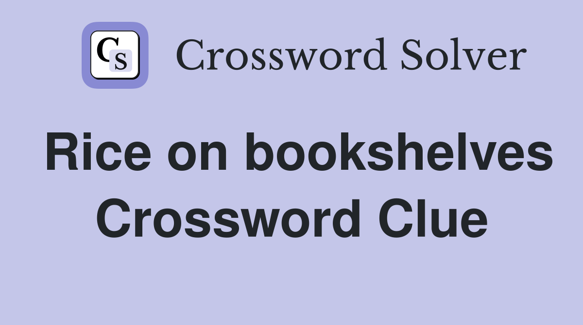 Rice on bookshelves Crossword Clue