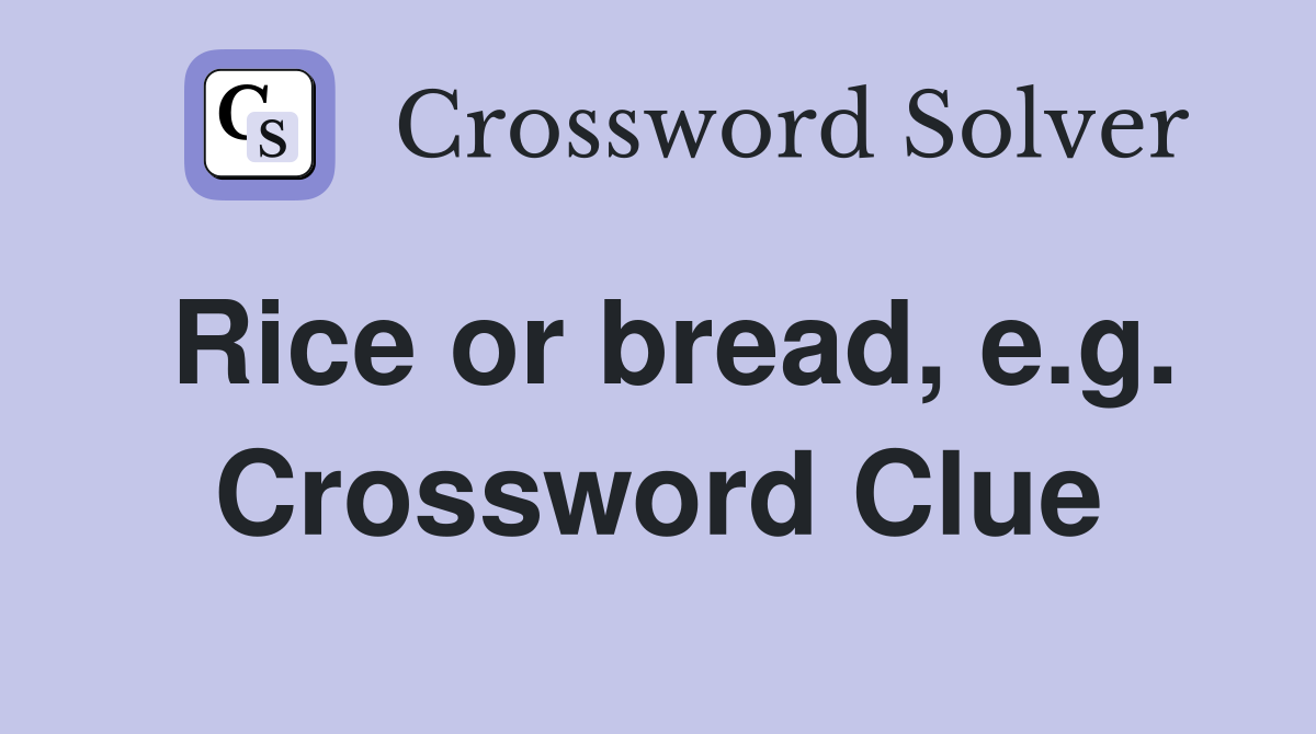 Rice or bread, e.g. Crossword Clue