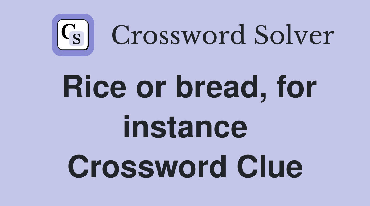 Rice or bread, for instance Crossword Clue