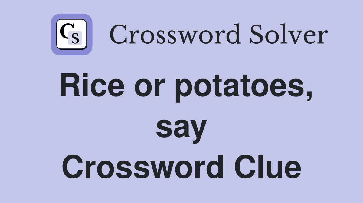 Rice or potatoes, say Crossword Clue