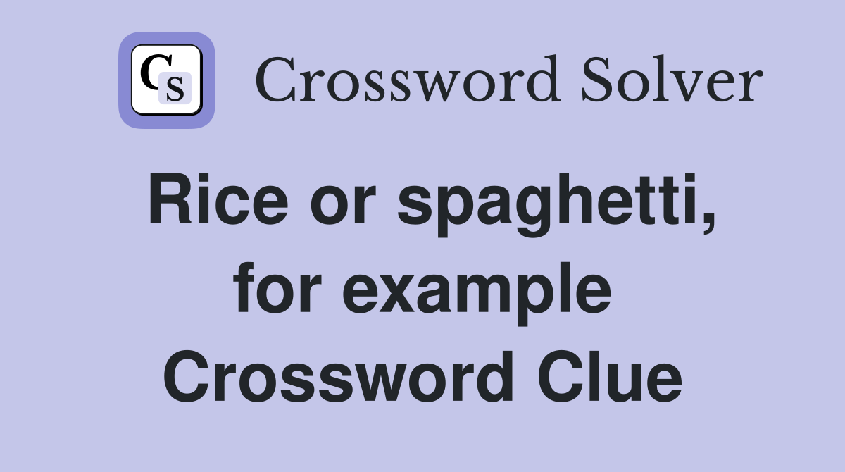 Rice or spaghetti, for example Crossword Clue