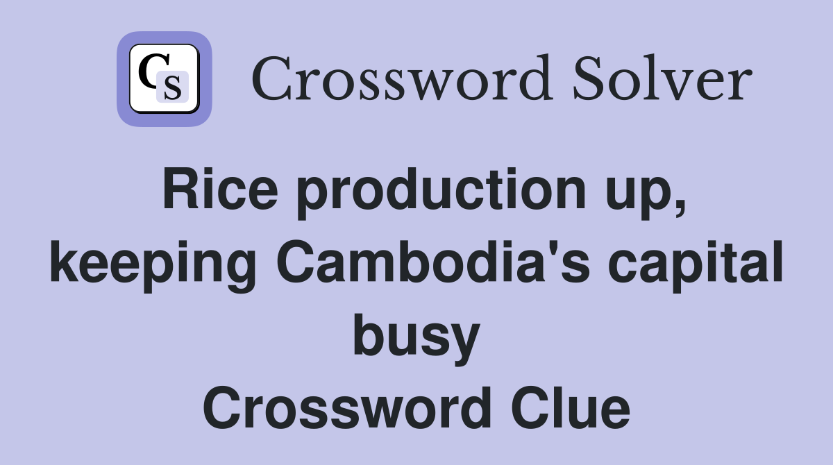 Rice production up, keeping Cambodia's capital busy Crossword Clue