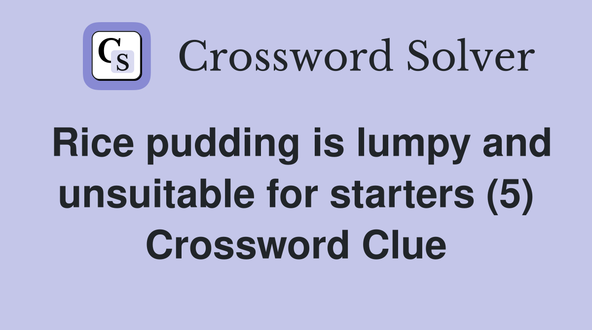 Rice pudding is lumpy and unsuitable for starters (5) Crossword Clue