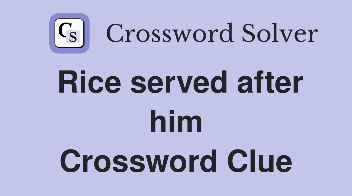 Rice served after him Crossword Clue