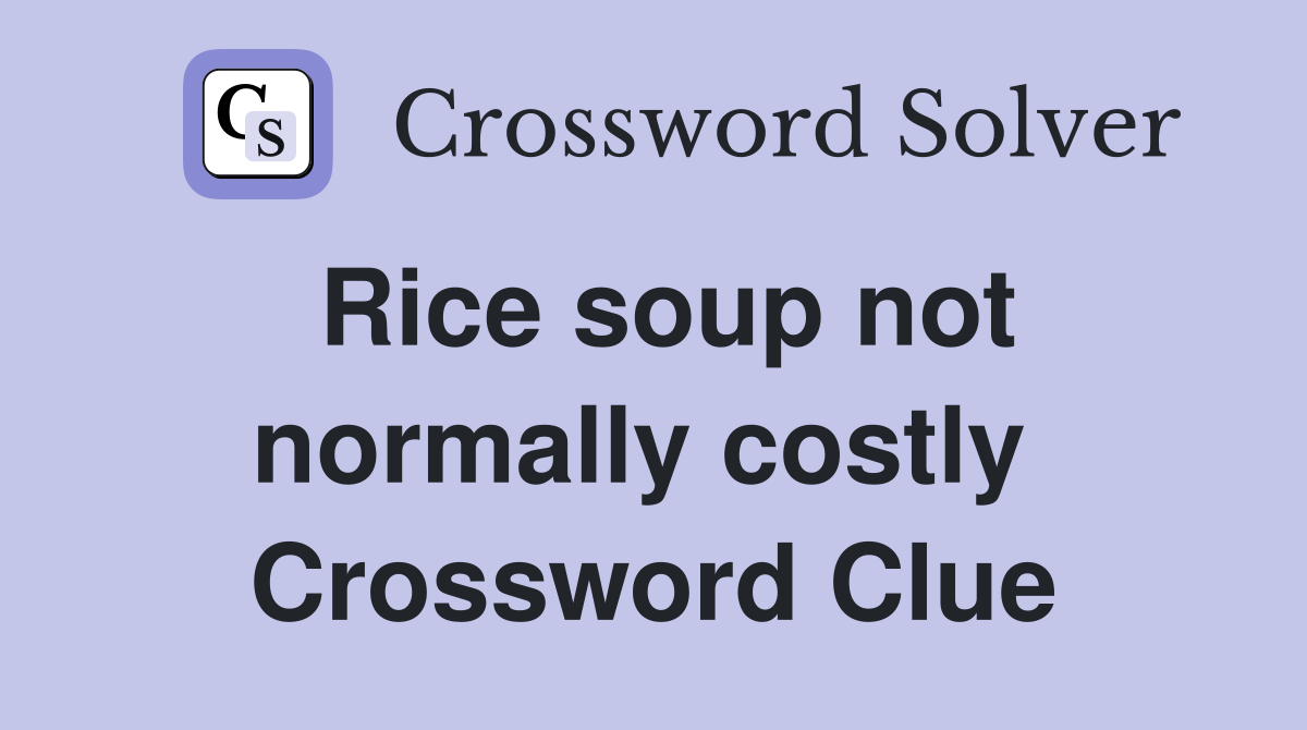Rice soup not normally costly  Crossword Clue
