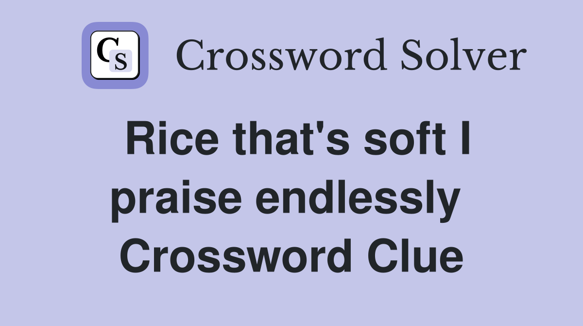 Rice that's soft I praise endlessly  Crossword Clue