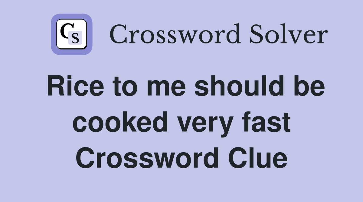 Rice to me should be cooked very fast Crossword Clue
