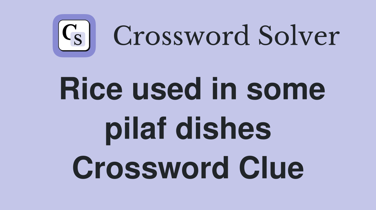 Rice used in some pilaf dishes Crossword Clue